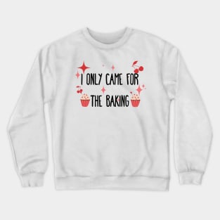 I only came for the baking Crewneck Sweatshirt